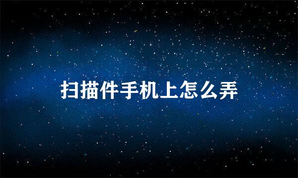 扫描件手机上怎么弄