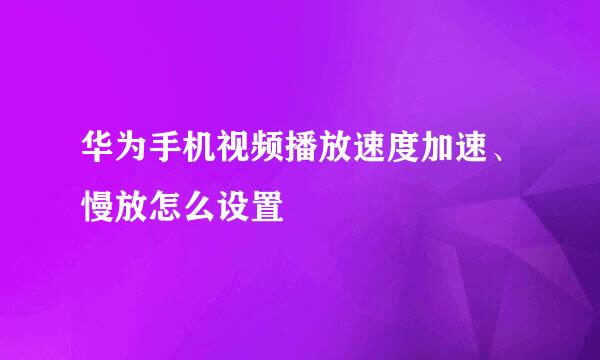 华为手机视频播放速度加速、慢放怎么设置