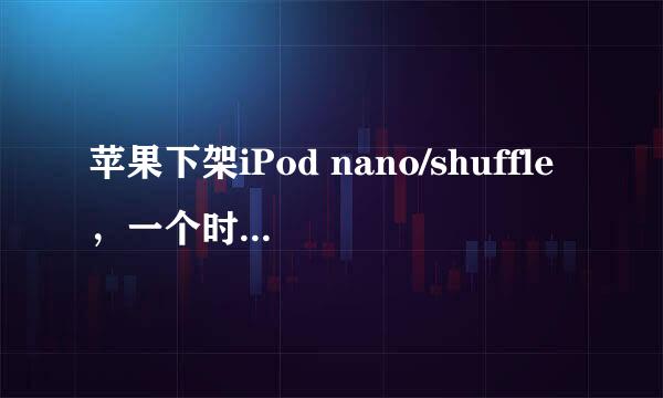 苹果下架iPod nano/shuffle，一个时代就此终结