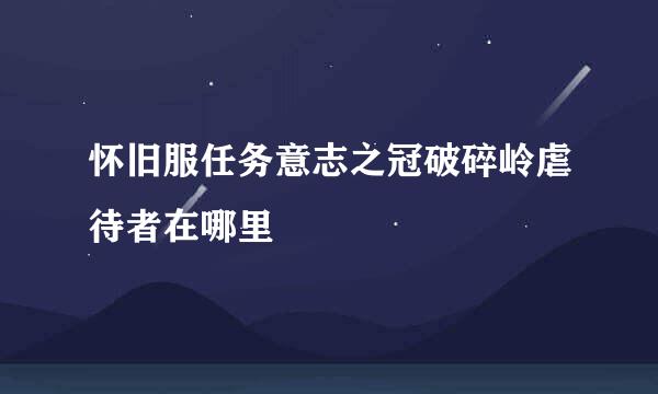 怀旧服任务意志之冠破碎岭虐待者在哪里