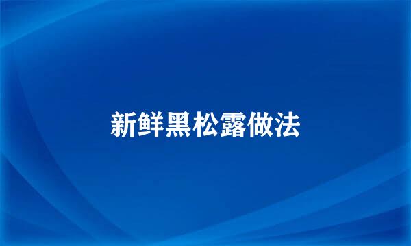 新鲜黑松露做法