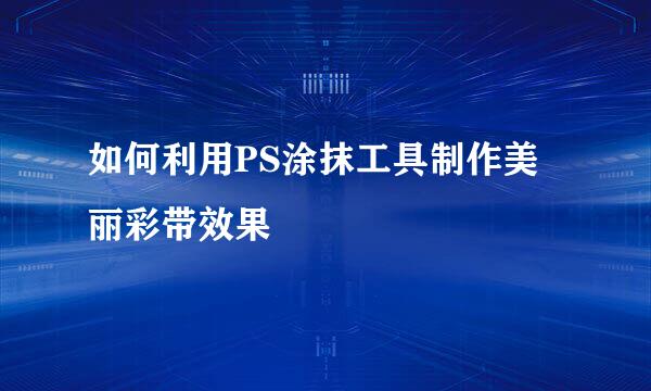 如何利用PS涂抹工具制作美丽彩带效果