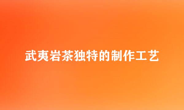 武夷岩茶独特的制作工艺