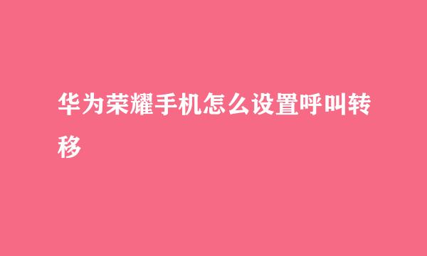 华为荣耀手机怎么设置呼叫转移