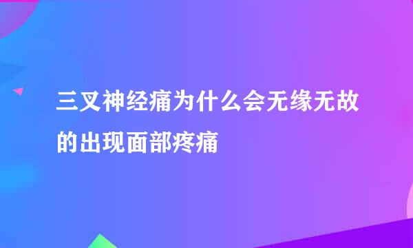 三叉神经痛为什么会无缘无故的出现面部疼痛