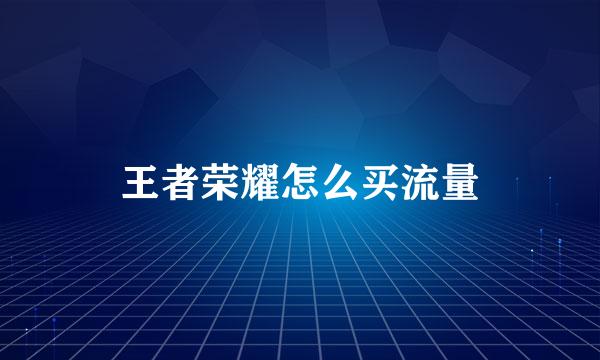 王者荣耀怎么买流量