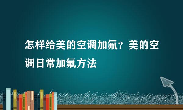 怎样给美的空调加氟？美的空调日常加氟方法