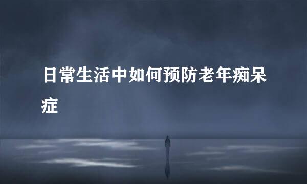 日常生活中如何预防老年痴呆症