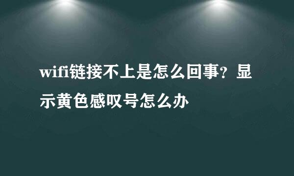 wifi链接不上是怎么回事？显示黄色感叹号怎么办