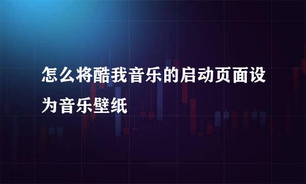 怎么将酷我音乐的启动页面设为音乐壁纸