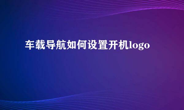 车载导航如何设置开机logo