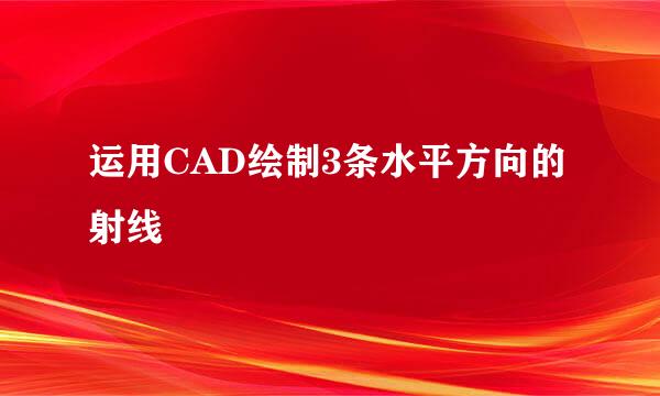 运用CAD绘制3条水平方向的射线