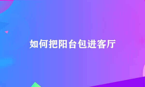 如何把阳台包进客厅