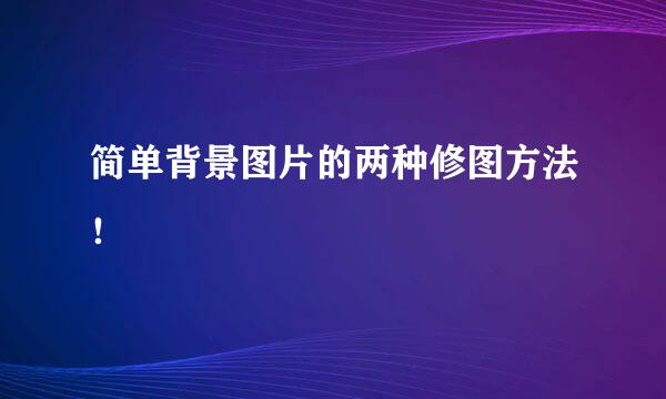 简单背景图片的两种修图方法！