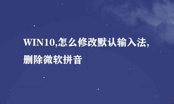 WIN10,怎么修改默认输入法,删除微软拼音