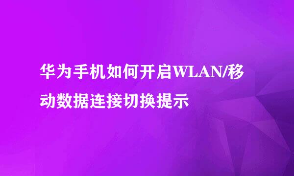 华为手机如何开启WLAN/移动数据连接切换提示