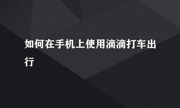 如何在手机上使用滴滴打车出行