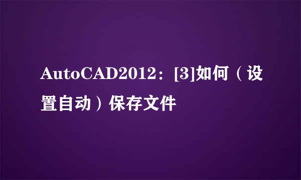 AutoCAD2012：[3]如何（设置自动）保存文件
