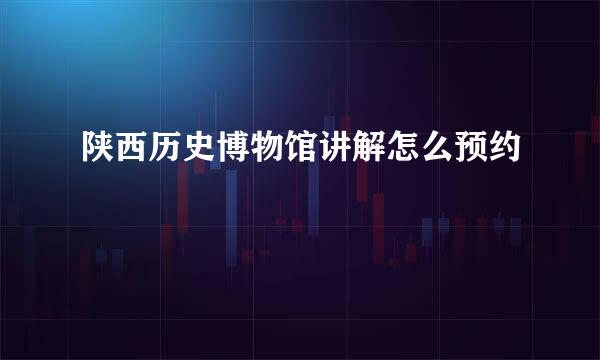 陕西历史博物馆讲解怎么预约