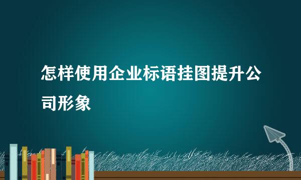 怎样使用企业标语挂图提升公司形象
