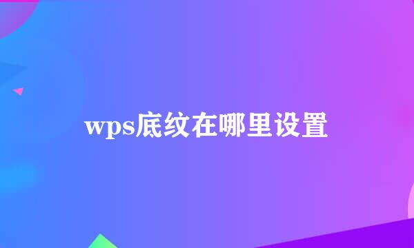 wps底纹在哪里设置