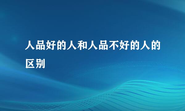 人品好的人和人品不好的人的区别