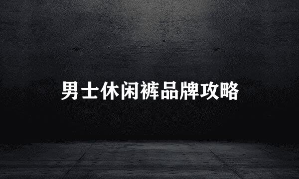 男士休闲裤品牌攻略