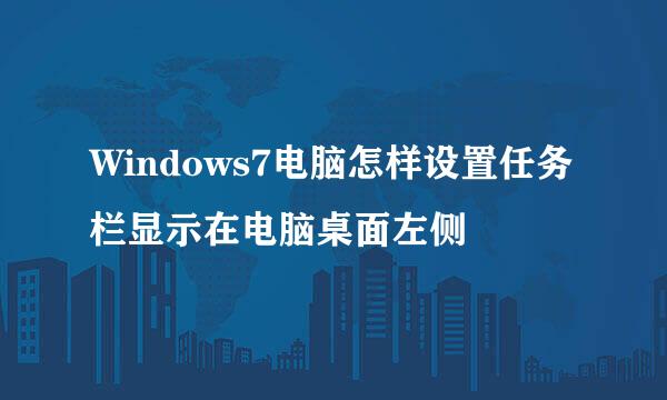 Windows7电脑怎样设置任务栏显示在电脑桌面左侧