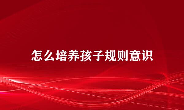 怎么培养孩子规则意识