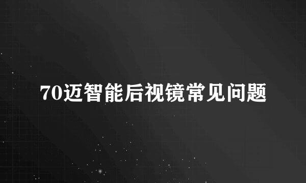 70迈智能后视镜常见问题