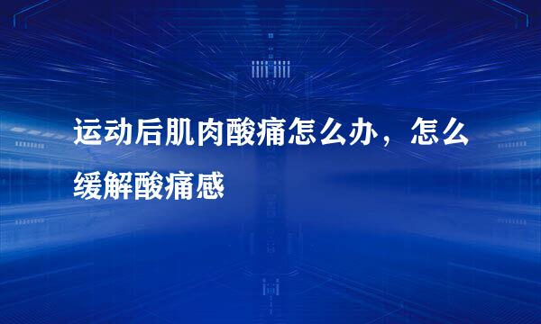 运动后肌肉酸痛怎么办，怎么缓解酸痛感