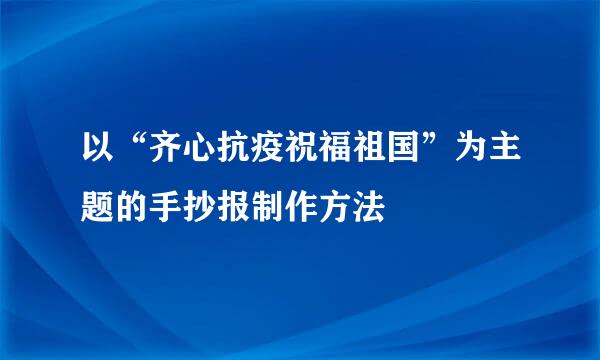 以“齐心抗疫祝福祖国”为主题的手抄报制作方法