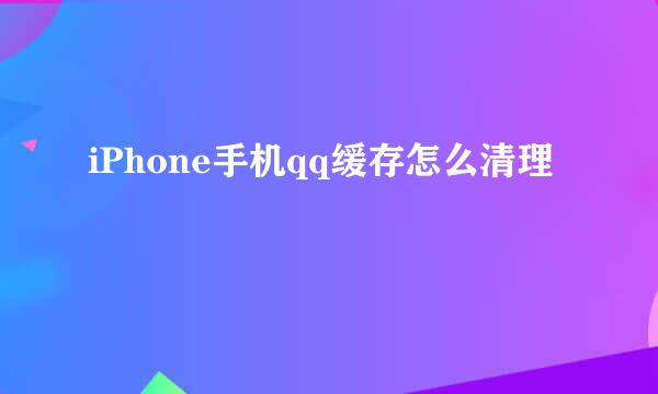 iPhone手机qq缓存怎么清理