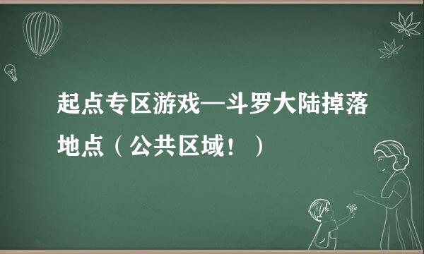 起点专区游戏—斗罗大陆掉落地点（公共区域！）