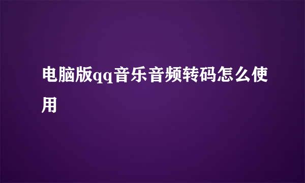 电脑版qq音乐音频转码怎么使用