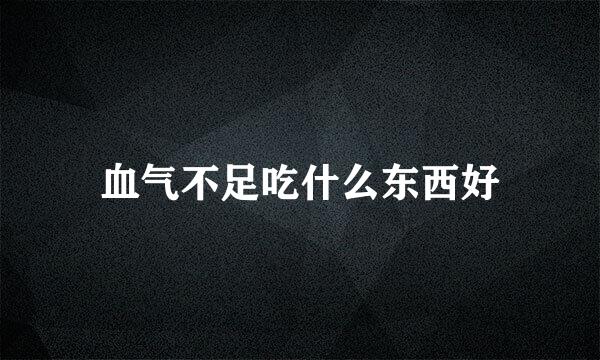 血气不足吃什么东西好
