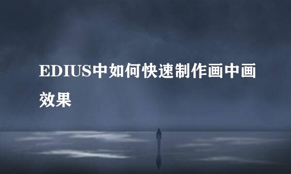 EDIUS中如何快速制作画中画效果