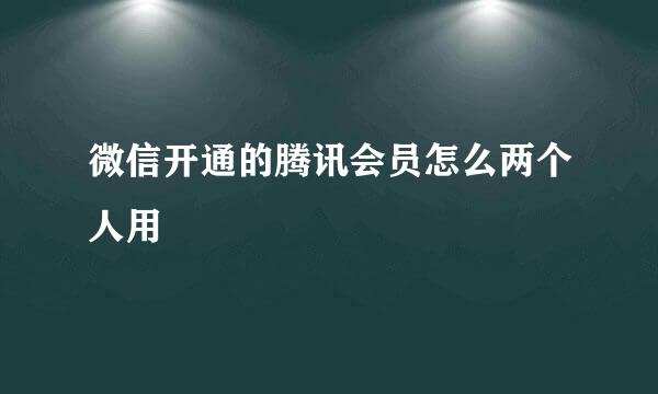 微信开通的腾讯会员怎么两个人用