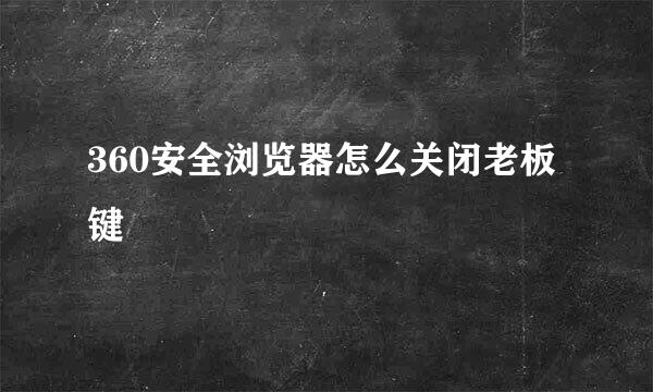 360安全浏览器怎么关闭老板键