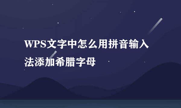 WPS文字中怎么用拼音输入法添加希腊字母