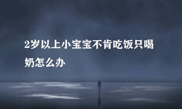 2岁以上小宝宝不肯吃饭只喝奶怎么办