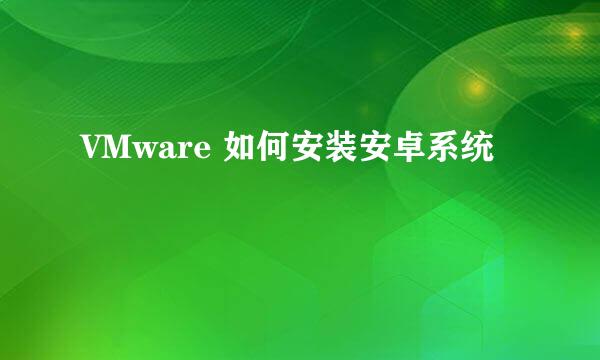 VMware 如何安装安卓系统