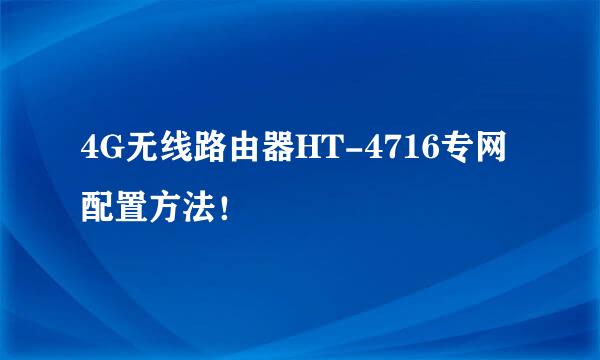 4G无线路由器HT-4716专网配置方法！