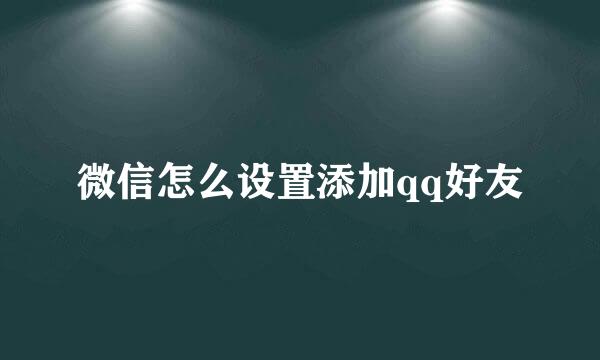 微信怎么设置添加qq好友