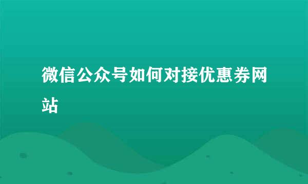 微信公众号如何对接优惠券网站