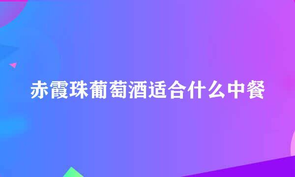 赤霞珠葡萄酒适合什么中餐