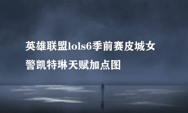 英雄联盟lols6季前赛皮城女警凯特琳天赋加点图