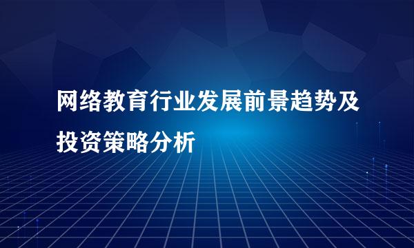 网络教育行业发展前景趋势及投资策略分析