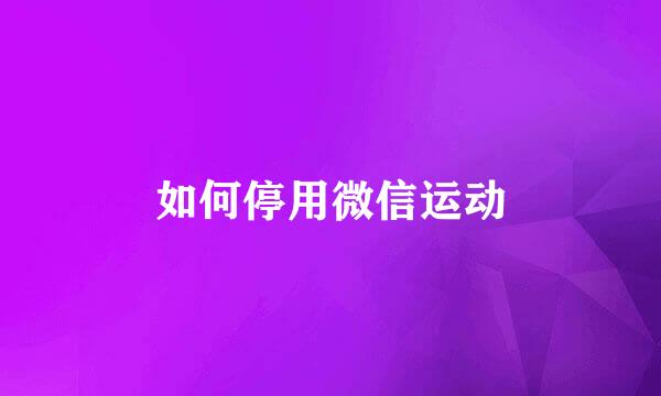 如何停用微信运动