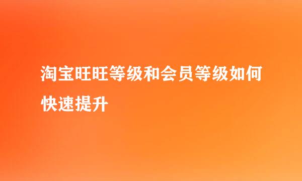 淘宝旺旺等级和会员等级如何快速提升